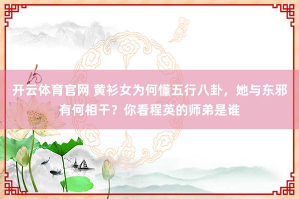 开云体育官网 黄衫女为何懂五行八卦，她与东邪有何相干？你看程英的师弟是谁
