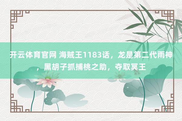 开云体育官网 海贼王1183话，龙是第二代雨神，黑胡子抓捕桃之助，夺取冥王
