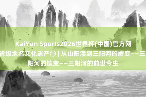 KaiYun Sports2026世界杯(中国)官方网站 2025年扬州省级地名文化遗产⑩ | 从山阳渎到三阳河的嬗变——三阳河的前世今生