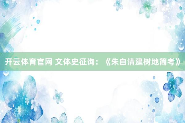 开云体育官网 文体史征询：《朱自清建树地简考》