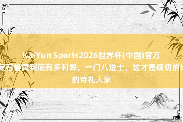 KaiYun Sports2026世界杯(中国)官方网站 王安石眷属到底有多利弊，一门八进士，这才是确切的诗礼人家