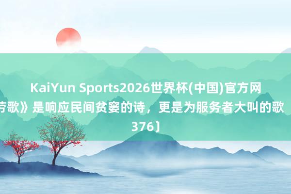 KaiYun Sports2026世界杯(中国)官方网站 《劳歌》是响应民间贫窭的诗，更是为服务者大叫的歌〔376〕