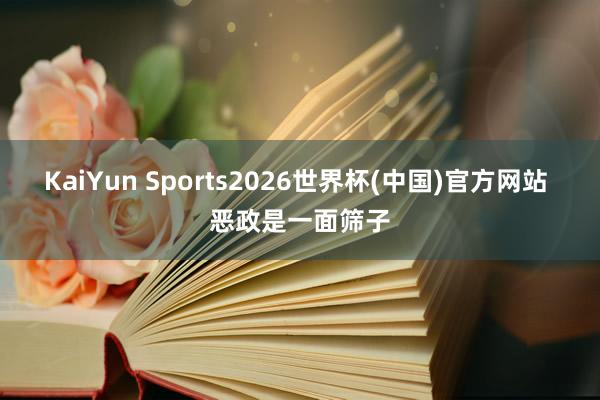 KaiYun Sports2026世界杯(中国)官方网站 恶政是一面筛子