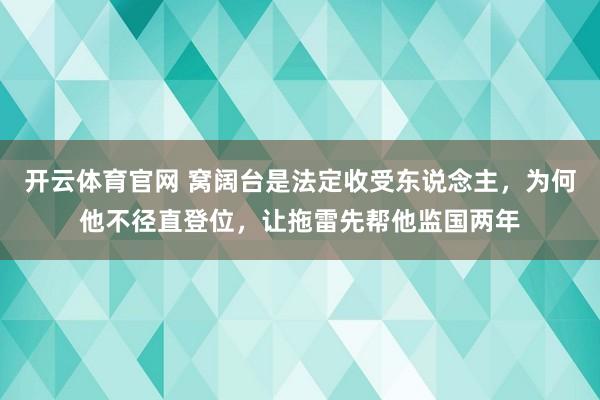 开云体育官网 窝阔台是法定收受东说念主,为何他不径直登位,让拖雷先帮他监国两年