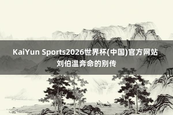 KaiYun Sports2026世界杯(中国)官方网站 刘伯温奔命的别传