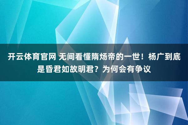 开云体育官网 无间看懂隋炀帝的一世！杨广到底是昏君如故明君？为何会有争议