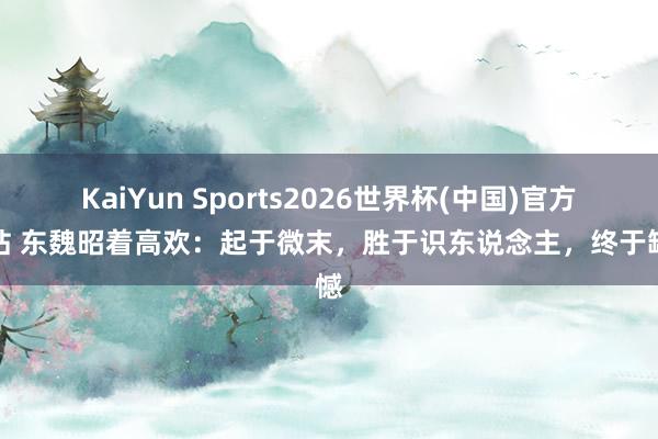 KaiYun Sports2026世界杯(中国)官方网站 东魏昭着高欢：起于微末，胜于识东说念主，终于缺憾