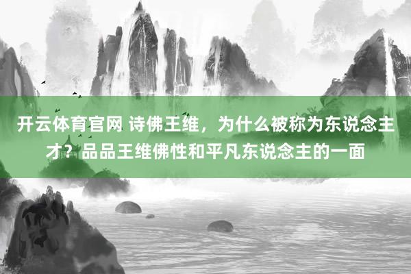 开云体育官网 诗佛王维,为什么被称为东说念主才?品品王维佛性和平凡东说念主的一面