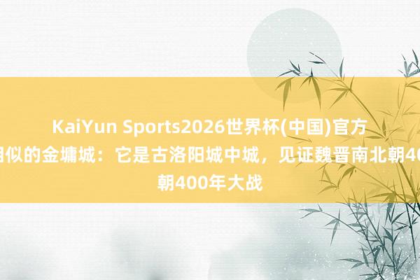 KaiYun Sports2026世界杯(中国)官方网站 谜相似的金墉城：它是古洛阳城中城，见证魏晋南北朝400年大战