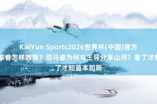 KaiYun Sports2026世界杯(中国)官方网站 王氏家眷怎样败落？司马睿为何与王导分享山河？看了才知蓝本如斯