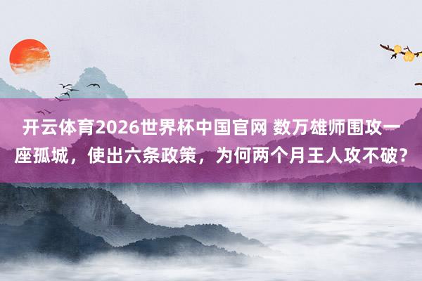 开云体育2026世界杯中国官网 数万雄师围攻一座孤城，使出六条政策，为何两个月王人攻不破？