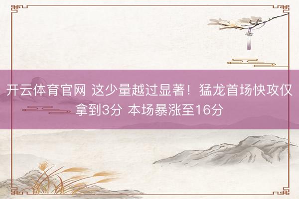 开云体育官网 这少量越过显著！猛龙首场快攻仅拿到3分 本场暴涨至16分