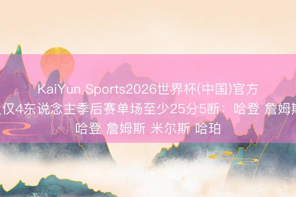 KaiYun Sports2026世界杯(中国)官方网站 骑士队史仅4东说念主季后赛单场至少25分5断：哈登 詹姆斯 米尔斯 哈珀
