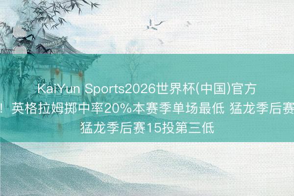 KaiYun Sports2026世界杯(中国)官方网站 15中3！英格拉姆掷中率20%本赛季单场最低 猛龙季后赛15投第三低