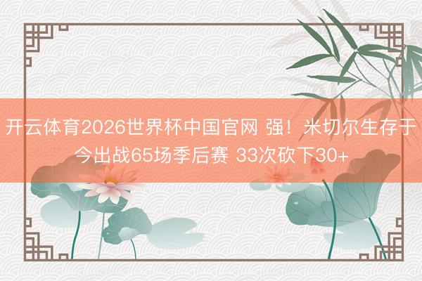 开云体育2026世界杯中国官网 强！米切尔生存于今出战65场季后赛 33次砍下30+