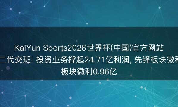 KaiYun Sports2026世界杯(中国)官方网站 雅戈尔二代交班! 投资业务撑起24.71亿利润， 先锋板块微利0.96亿
