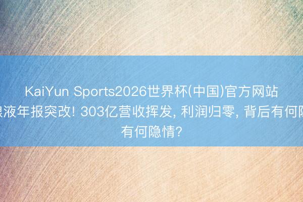 KaiYun Sports2026世界杯(中国)官方网站 五粮液年报突改! 303亿营收挥发， 利润归零， 背后有何隐情?