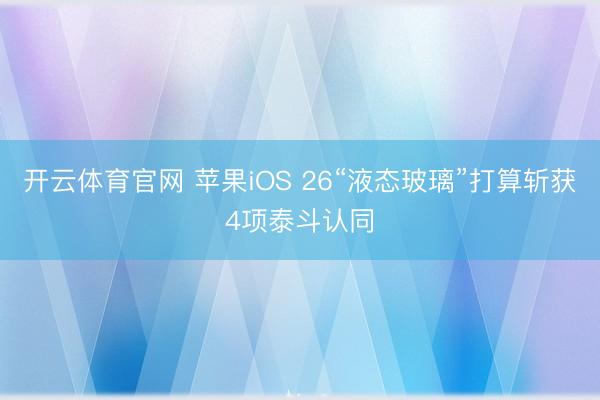 开云体育官网 苹果iOS 26“液态玻璃”打算斩获4项泰斗认同