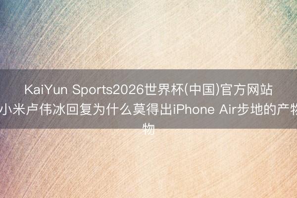 KaiYun Sports2026世界杯(中国)官方网站 小米卢伟冰回复为什么莫得出iPhone Air步地的产物