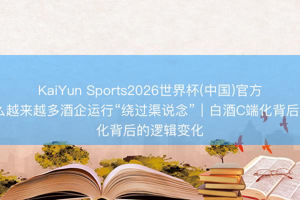 KaiYun Sports2026世界杯(中国)官方网站 为什么越来越多酒企运行“绕过渠说念”｜白酒C端化背后的逻辑变化