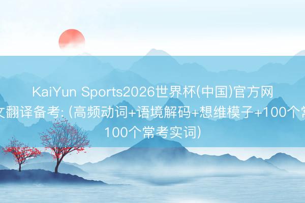 KaiYun Sports2026世界杯(中国)官方网站 文言文翻译备考: (高频动词+语境解码+想维模子+100个常考实词)