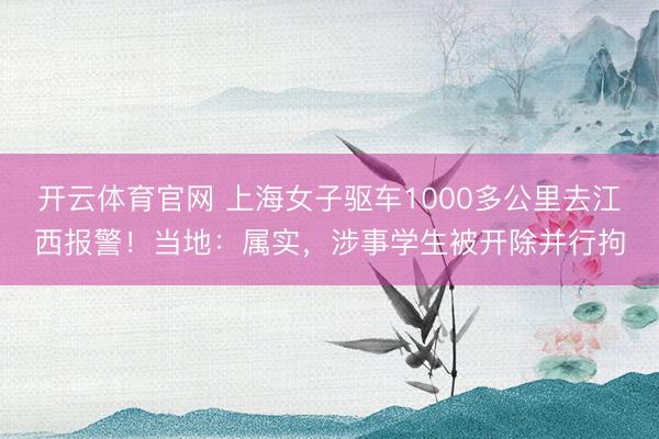 开云体育官网 上海女子驱车1000多公里去江西报警！当地：属实，涉事学生被开除并行拘