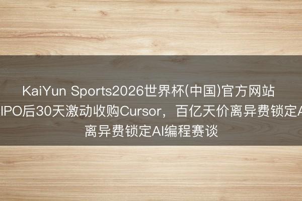 KaiYun Sports2026世界杯(中国)官方网站 SpaceX拟IPO后30天激动收购Cursor，百亿天价离异费锁定AI编程赛谈