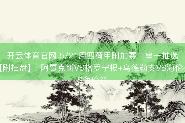 开云体育官网 5/21周四荷甲附加赛二串一推选【附扫盘】: 阿贾克斯VS格罗宁根+乌德勒支VS海伦芬
