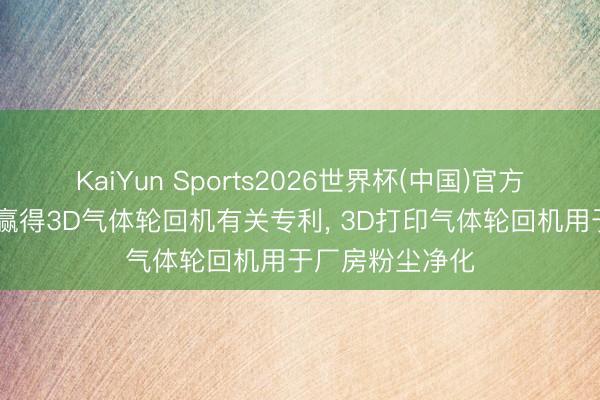 KaiYun Sports2026世界杯(中国)官方网站 汇乐工夫赢得3D气体轮回机有关专利， 3D打印气体轮回机用于厂房粉尘净化