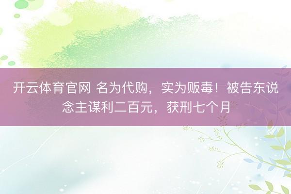 开云体育官网 名为代购，实为贩毒！被告东说念主谋利二百元，获刑七个月