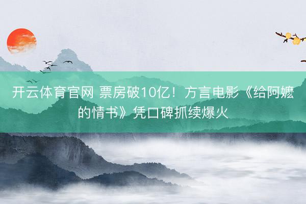 开云体育官网 票房破10亿！方言电影《给阿嬷的情书》凭口碑抓续爆火