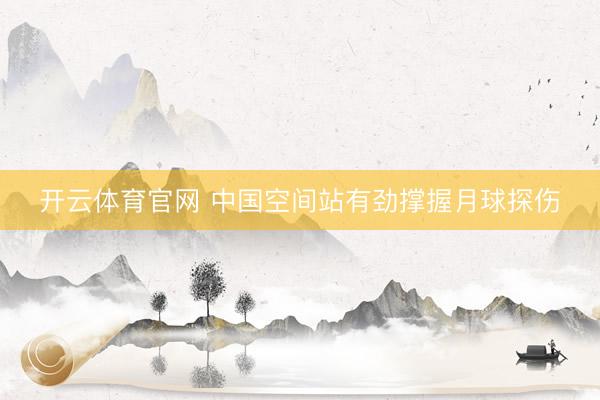 开云体育官网 中国空间站有劲撑握月球探伤