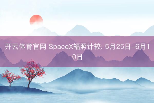 开云体育官网 SpaceX辐照计较: 5月25日-6月10日