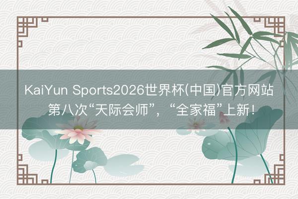 KaiYun Sports2026世界杯(中国)官方网站 第八次“天际会师”，“全家福”上新！