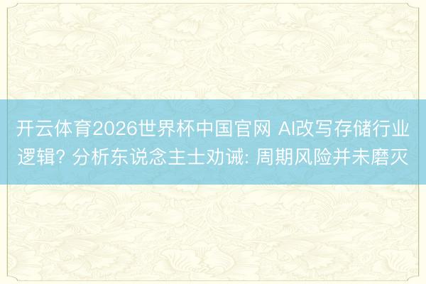 开云体育2026世界杯中国官网 AI改写存储行业逻辑? 分析东说念主士劝诫: 周期风险并未磨灭