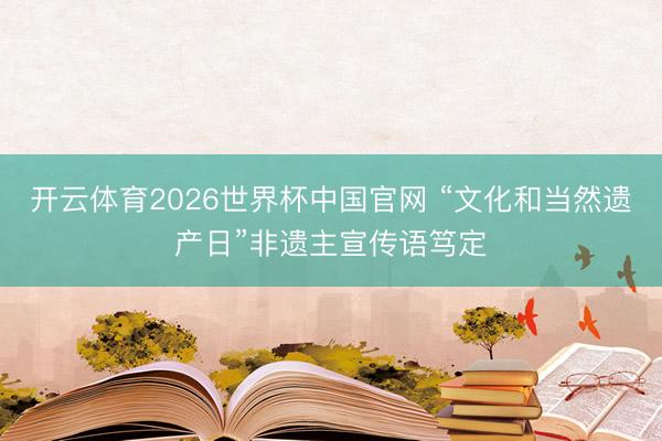 开云体育2026世界杯中国官网 “文化和当然遗产日”非遗主宣传语笃定