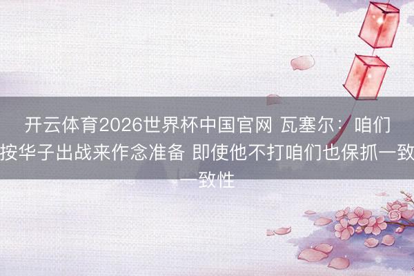 开云体育2026世界杯中国官网 瓦塞尔：咱们会按华子出战来作念准备 即使他不打咱们也保抓一致性