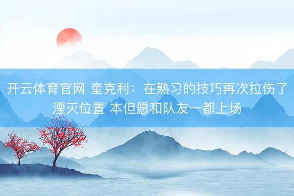 开云体育官网 奎克利：在熟习的技巧再次拉伤了湮灭位置 本但愿和队友一都上场