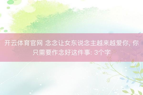 开云体育官网 念念让女东说念主越来越爱你， 你只需要作念好这件事: 3个字