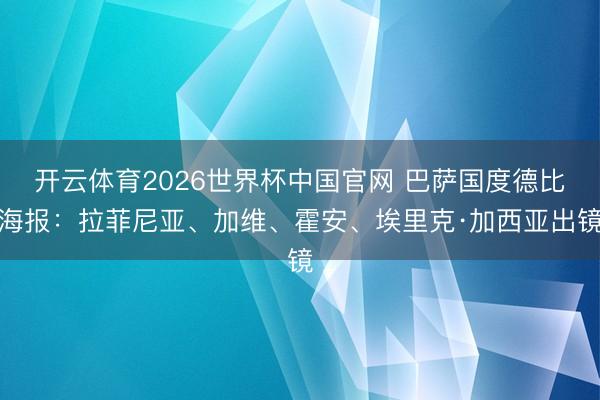 开云体育2026世界杯中国官网 巴萨国度德比海报：拉菲尼亚、加维、霍安、埃里克·加西亚出镜