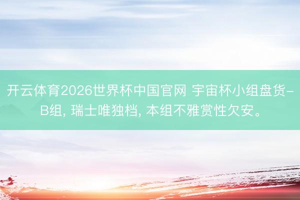 开云体育2026世界杯中国官网 宇宙杯小组盘货-B组， 瑞士唯独档， 本组不雅赏性欠安。