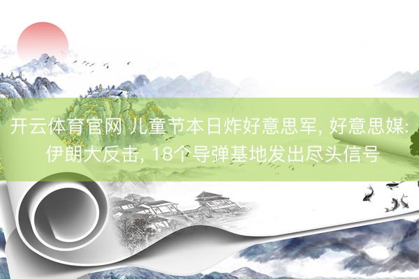开云体育官网 儿童节本日炸好意思军， 好意思媒: 伊朗大反击， 18个导弹基地发出尽头信号