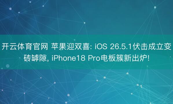 开云体育官网 苹果迎双喜: iOS 26.5.1伏击成立变砖罅隙， iPhone18 Pro电板簇新出炉!
