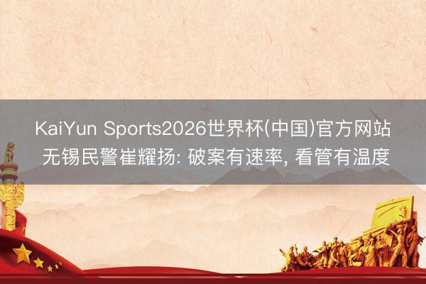 KaiYun Sports2026世界杯(中国)官方网站 无锡民警崔耀扬: 破案有速率， 看管有温度