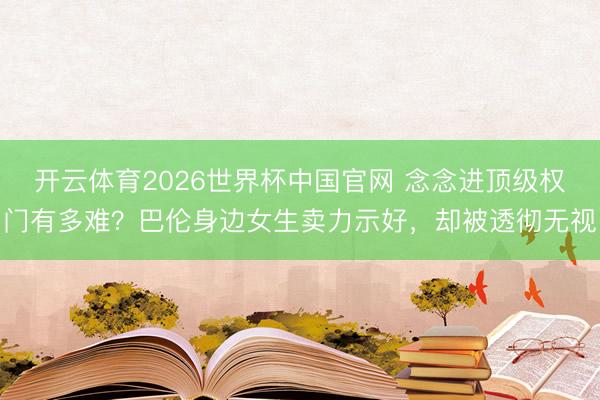 开云体育2026世界杯中国官网 念念进顶级权门有多难?巴伦身边女生卖力示好,却被透彻无视