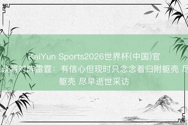 KaiYun Sports2026世界杯(中国)官方网站 文班谈将对阵雷霆:有信心但现时只念念着归附躯壳 尽早逝世采访