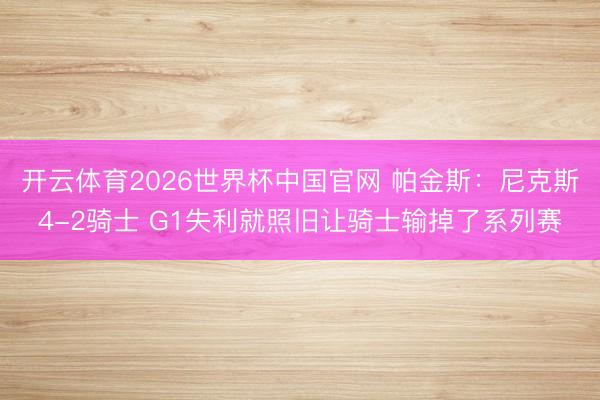 开云体育2026世界杯中国官网 帕金斯：尼克斯4-2骑士 G1失利就照旧让骑士输掉了系列赛