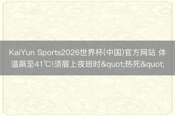 KaiYun Sports2026世界杯(中国)官方网站 体温飙至41℃!须眉上夜班时"热死"
