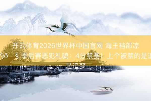 开云体育2026世界杯中国官网 海王裆部凉凉的🧠季后赛恶犯礼貌：4分禁赛！上个被禁的是追梦