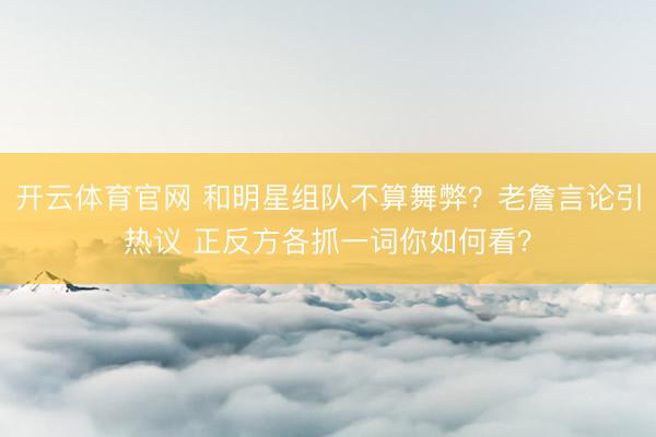开云体育官网 和明星组队不算舞弊？老詹言论引热议 正反方各抓一词你如何看？